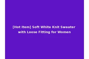 [Hot Item] Soft White Knit Sweater with Loose Fitting for Women