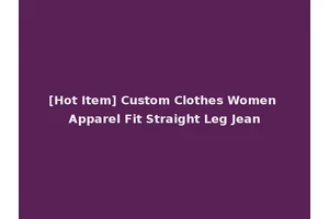 [Hot Item] Custom Clothes Women Apparel Fit Straight Leg Jean