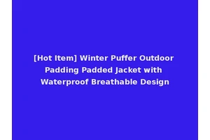 [Hot Item] Winter Puffer Outdoor Padding Padded Jacket with Waterproof Breathable Design