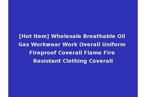 [Hot Item] Wholesale Breathable Oil Gas Workwear Work Overall Uniform Fireproof Coverall Flame Fire Resistant Clothing Coverall