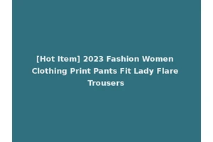[Hot Item] 2023 Fashion Women Clothing Print Pants Fit Lady Flare Trousers