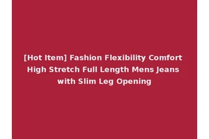 [Hot Item] Fashion Flexibility Comfort High Stretch Full Length Mens Jeans with Slim Leg Opening