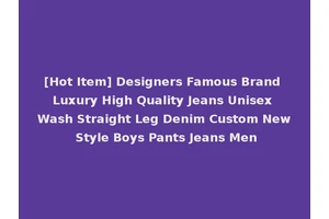 [Hot Item] Designers Famous Brand Luxury High Quality Jeans Unisex Wash Straight Leg Denim Custom New Style Boys Pants Jeans Men