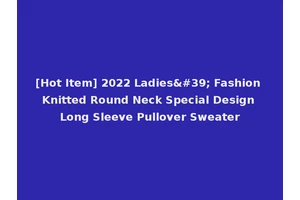 [Hot Item] 2022 Ladies' Fashion Knitted Round Neck Special Design Long Sleeve Pullover Sweater