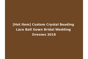 [Hot Item] Custom Crystal Beading Lace Ball Gown Bridal Wedding Dresses 2018