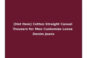 [Hot Item] Cotton Straight Casual Trousers for Men Customize Loose Denim Jeans