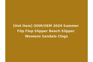 [Hot Item] ODM/OEM 2024 Summer Flip Flop Slipper Beach Slipper Womens Sandals Clogs