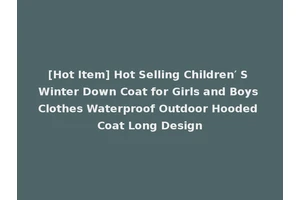 [Hot Item] Hot Selling Children′ S Winter Down Coat for Girls and Boys Clothes Waterproof Outdoor Hooded Coat Long Design