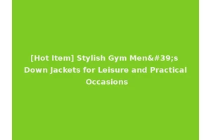 [Hot Item] Stylish Gym Men's Down Jackets for Leisure and Practical Occasions