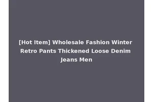 [Hot Item] Wholesale Fashion Winter Retro Pants Thickened Loose Denim Jeans Men