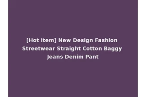 [Hot Item] New Design Fashion Streetwear Straight Cotton Baggy Jeans Denim Pant