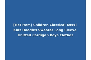 [Hot Item] Children Classical Xxxxl Kids Hoodies Sweater Long Sleeve Knitted Cardigan Boys Clothes