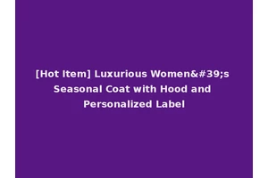 [Hot Item] Luxurious Women's Seasonal Coat with Hood and Personalized Label