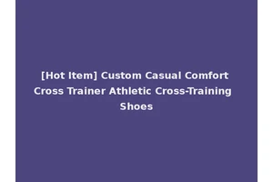 [Hot Item] Custom Casual Comfort Cross Trainer Athletic Cross-Training Shoes