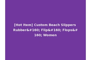 [Hot Item] Custom Beach Slippers Rubber  Flip  Flops  Women