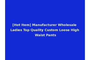 [Hot Item] Manufacturer Wholesale Ladies Top Quality Custom Loose High Waist Pants