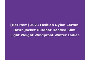 [Hot Item] 2023 Fashion Nylon Cotton Down Jacket Outdoor Hooded Slim Light Weight Windproof Winter Ladies