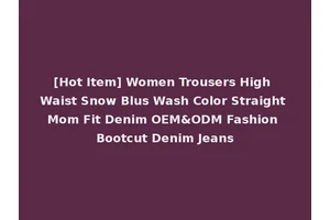 [Hot Item] Women Trousers High Waist Snow Blus Wash Color Straight Mom Fit Denim OEM&ODM Fashion Bootcut Denim Jeans