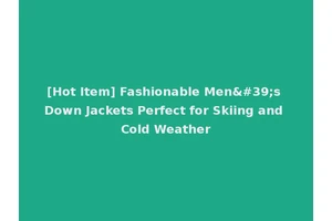[Hot Item] Fashionable Men's Down Jackets Perfect for Skiing and Cold Weather