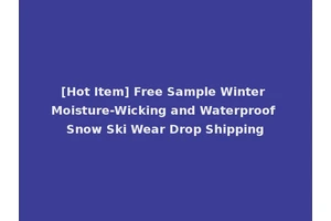 [Hot Item] Free Sample Winter Moisture-Wicking and Waterproof Snow Ski Wear Drop Shipping