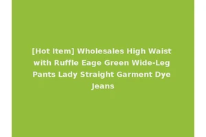 [Hot Item] Wholesales High Waist with Ruffle Eage Green Wide-Leg Pants Lady Straight Garment Dye Jeans