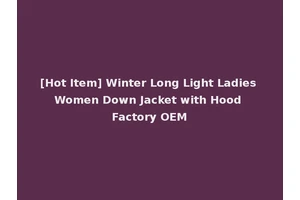 [Hot Item] Winter Long Light Ladies Women Down Jacket with Hood Factory OEM
