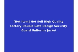 [Hot Item] Hot Sell High Quality Factory Double Safe Design Security Guard Uniforms Jacket