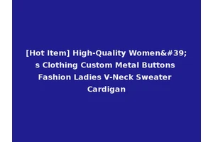 [Hot Item] High-Quality Women's Clothing Custom Metal Buttons Fashion Ladies V-Neck Sweater Cardigan