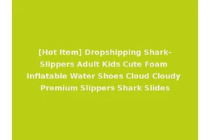[Hot Item] Dropshipping Shark-Slippers Adult Kids Cute Foam Inflatable Water Shoes Cloud Cloudy Premium Slippers Shark Slides
