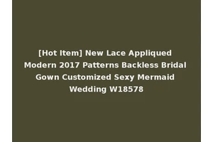[Hot Item] New Lace Appliqued Modern 2017 Patterns Backless Bridal Gown Customized Sexy Mermaid Wedding W18578