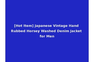 [Hot Item] Japanese Vintage Hand Rubbed Horsey Washed Denim Jacket for Men