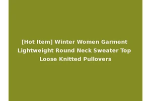 [Hot Item] Winter Women Garment Lightweight Round Neck Sweater Top Loose Knitted Pullovers