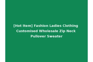 [Hot Item] Fashion Ladies Clothing Customised Wholesale Zip Neck Pullover Sweater