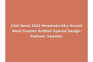 [Hot Item] 2022 Women's Round Neck Fashion Knitted Special Design Pullover Sweater