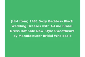 [Hot Item] 1481 Sexy Backless Black Wedding Dresses with A-Line Bridal Dress Hot Sale New Style Sweetheart by Manufacturer Bridal Wholesale