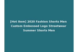 [Hot Item] 2020 Fashion Shorts Men Custom Embossed Logo Streetwear Summer Shorts Men