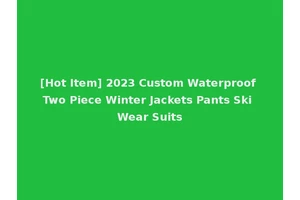 [Hot Item] 2023 Custom Waterproof Two Piece Winter Jackets Pants Ski Wear Suits