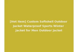 [Hot Item] Custom Softshell Outdoor Jacket Waterproof Sports Winter Jacket for Men Outdoor Jacket