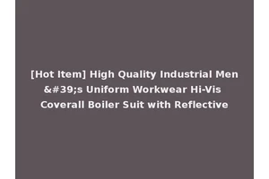 [Hot Item] High Quality Industrial Men's Uniform Workwear Hi-Vis Coverall Boiler Suit with Reflective