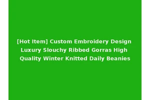 [Hot Item] Custom Embroidery Design Luxury Slouchy Ribbed Gorras High Quality Winter Knitted Daily Beanies
