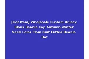 [Hot Item] Wholesale Custom Unisex Blank Beanie Cap Autumn Winter Solid Color Plain Knit Cuffed Beanie Hat