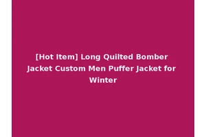 [Hot Item] Long Quilted Bomber Jacket Custom Men Puffer Jacket for Winter