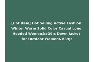 [Hot Item] Hot Selling Active Fashion Winter Warm Solid Color Casual Long Hooded Women's Down Jacket for Outdoor Women's