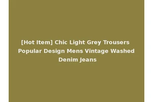 [Hot Item] Chic Light Grey Trousers Popular Design Mens Vintage Washed Denim Jeans