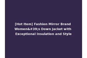 [Hot Item] Fashion Mirror Brand Women's Down Jacket with Exceptional Insulation and Style