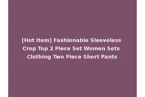[Hot Item] Fashionable Sleeveless Crop Top 2 Piece Set Women Sets Clothing Two Piece Short Pants