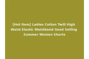 [Hot Item] Ladies Cotton Twill High Waist Elastic Waistband Good Selling Summer Women Shorts