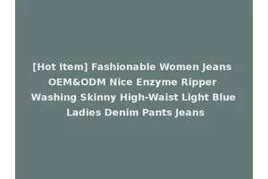 [Hot Item] Fashionable Women Jeans OEM&ODM Nice Enzyme Ripper Washing Skinny High-Waist Light Blue Ladies Denim Pants Jeans