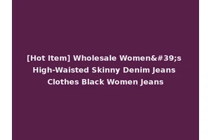 [Hot Item] Wholesale Women's High-Waisted Skinny Denim Jeans Clothes Black Women Jeans