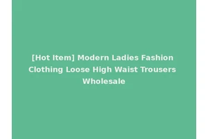 [Hot Item] Modern Ladies Fashion Clothing Loose High Waist Trousers Wholesale